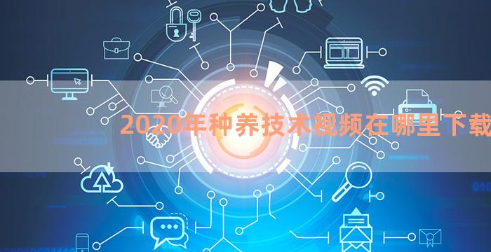 2020年种养技术视频在哪里下载