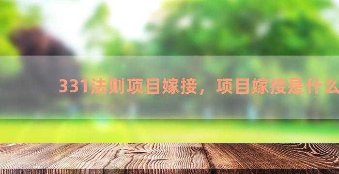 331法则项目嫁接，项目嫁接是什么意思