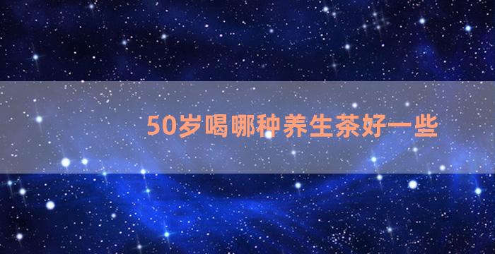 50岁喝哪种养生茶好一些