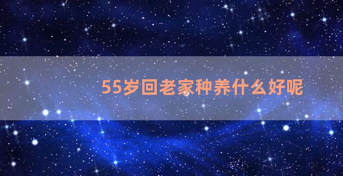 55岁回老家种养什么好呢