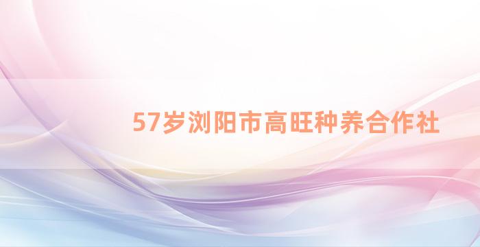 57岁浏阳市高旺种养合作社