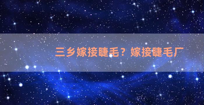 三乡嫁接睫毛？嫁接睫毛厂