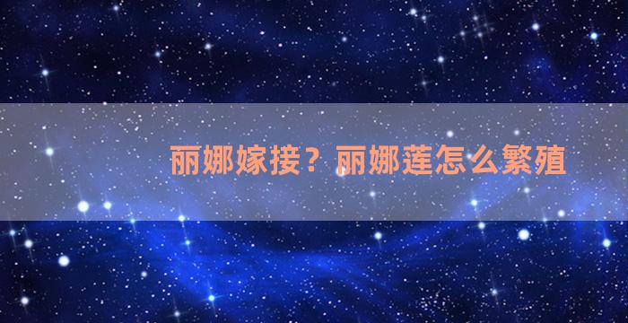 丽娜嫁接？丽娜莲怎么繁殖