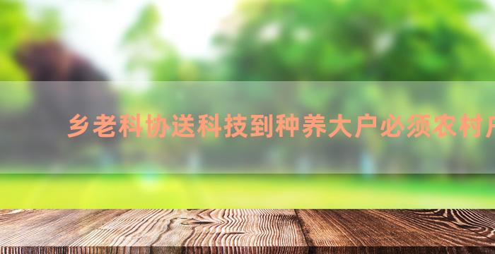 乡老科协送科技到种养大户必须农村户口吗