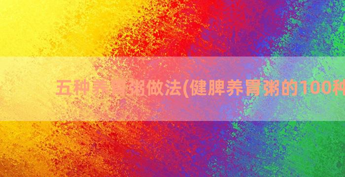 五种养胃粥做法(健脾养胃粥的100种做法)