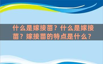 什么是嫁接苗？什么是嫁接苗？嫁接苗的特点是什么？