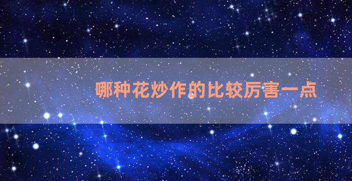 哪种花炒作的比较厉害一点