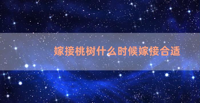 嫁接桃树什么时候嫁接合适