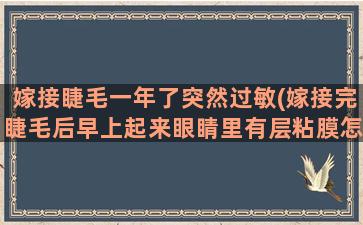 嫁接睫毛一年了突然过敏(嫁接完睫毛后早上起来眼睛里有层粘膜怎么回事)