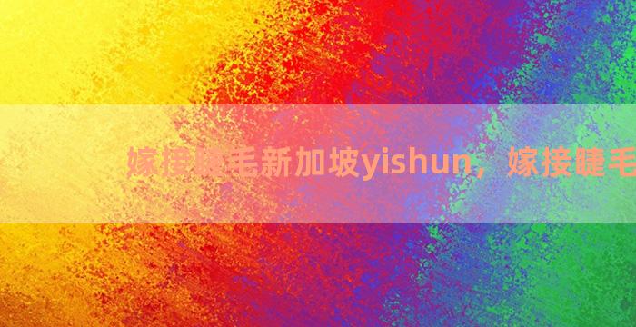 嫁接睫毛新加坡yishun，嫁接睫毛68元