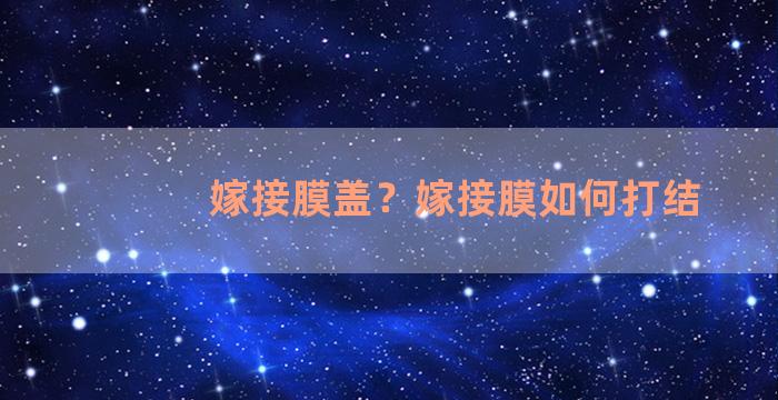 嫁接膜盖？嫁接膜如何打结