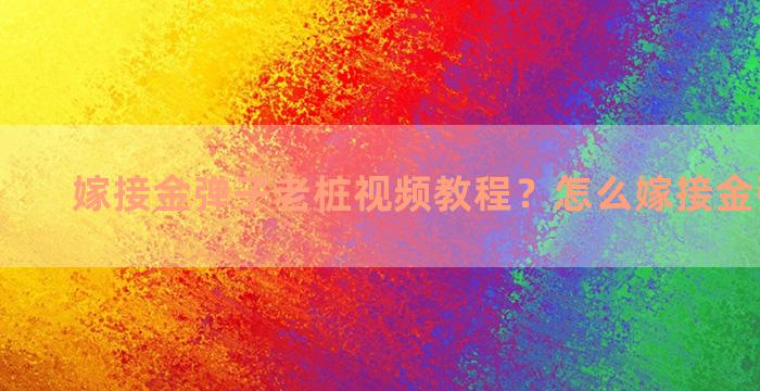 嫁接金弹子老桩视频教程？怎么嫁接金弹子老桩