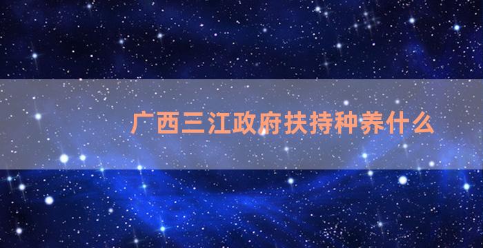 广西三江政府扶持种养什么