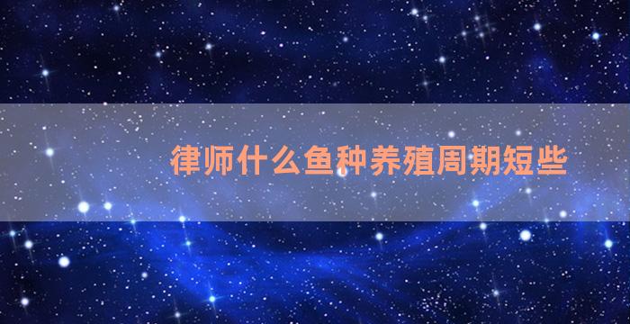 律师什么鱼种养殖周期短些