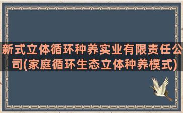 新式立体循环种养实业有限责任公司(家庭循环生态立体种养模式)