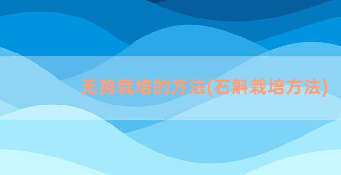 无势栽培的方法(石斛栽培方法)