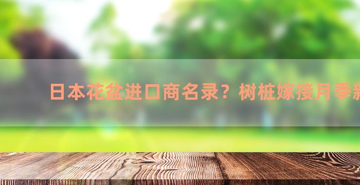 日本花盆进口商名录？树桩嫁接月季新方法