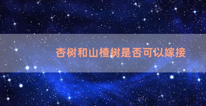 杏树和山楂树是否可以嫁接