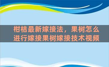 柑桔最新嫁接法，果树怎么进行嫁接果树嫁接技术视频