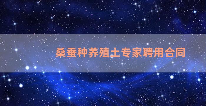 桑蚕种养殖土专家聘用合同