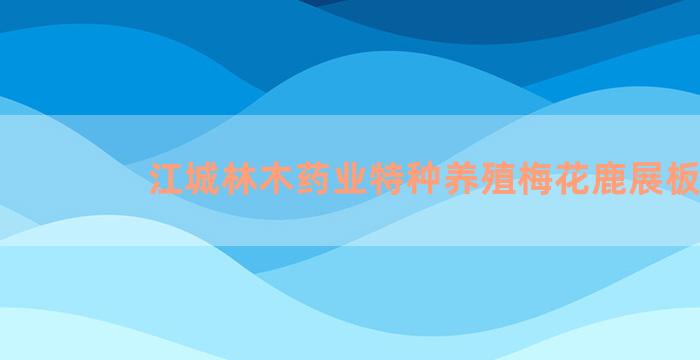 江城林木药业特种养殖梅花鹿展板