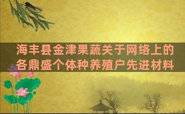 海丰县金津果蔬关于网络上的各鼎盛个体种养殖户先进材料