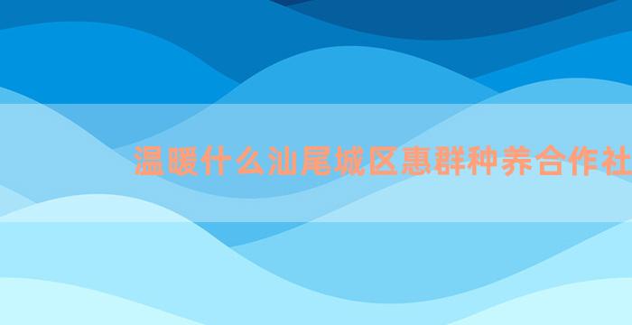 温暖什么汕尾城区惠群种养合作社