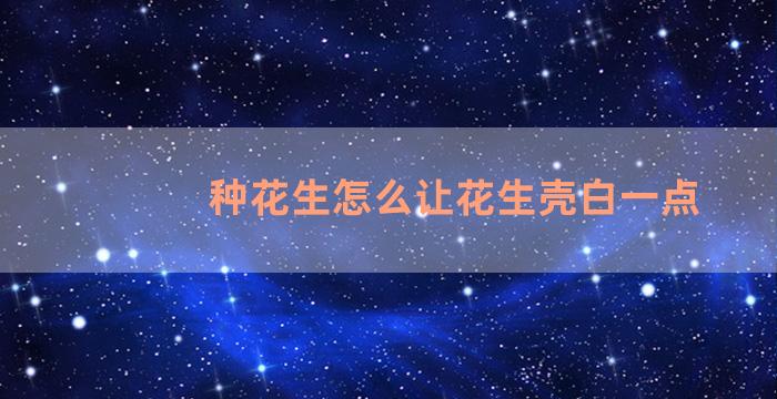 种花生怎么让花生壳白一点