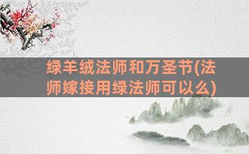 绿羊绒法师和万圣节(法师嫁接用绿法师可以么)