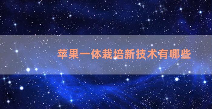 苹果一体栽培新技术有哪些