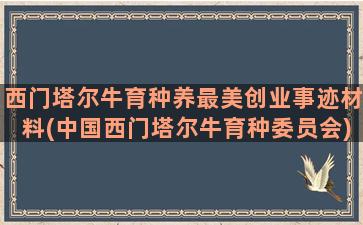 西门塔尔牛育种养最美创业事迹材料(中国西门塔尔牛育种委员会)