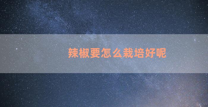 辣椒要怎么栽培好呢