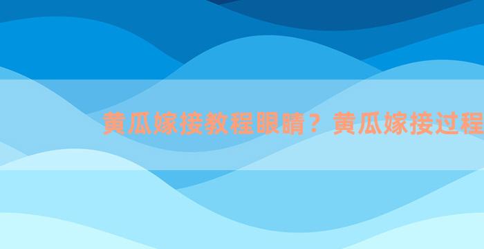 黄瓜嫁接教程眼睛？黄瓜嫁接过程