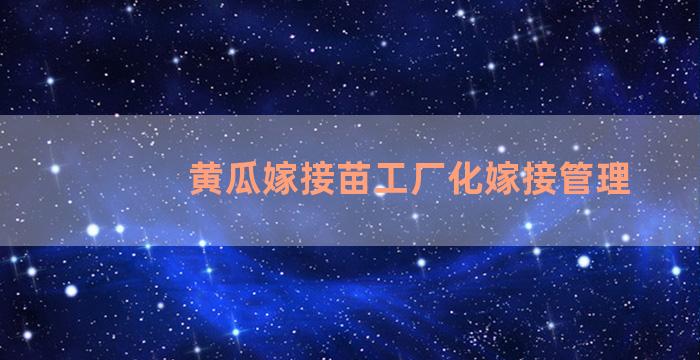 黄瓜嫁接苗工厂化嫁接管理