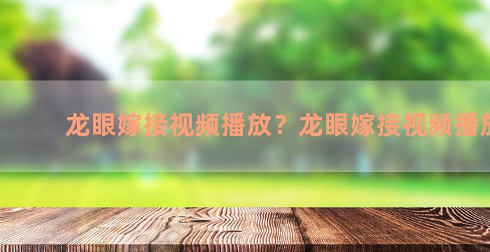 龙眼嫁接视频播放？龙眼嫁接视频播放教程